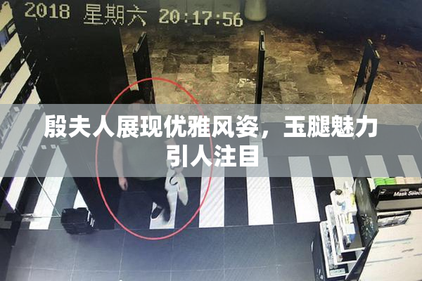 殷夫人展现优雅风姿，玉腿魅力引人注目