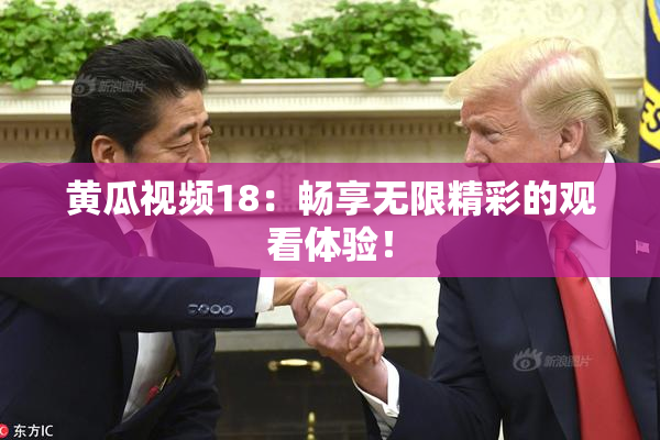 黄瓜视频18：畅享无限精彩的观看体验！