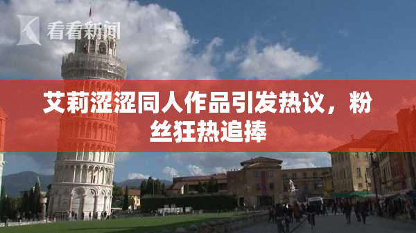 艾莉涩涩同人作品引发热议，粉丝狂热追捧
