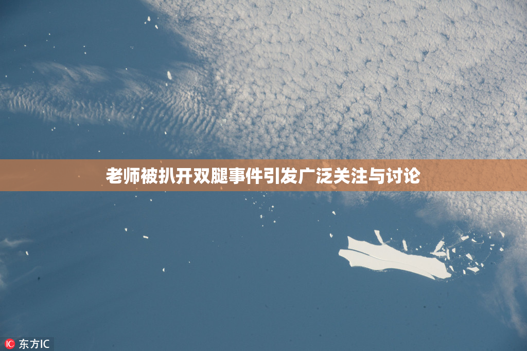 老师被扒开双腿事件引发广泛关注与讨论