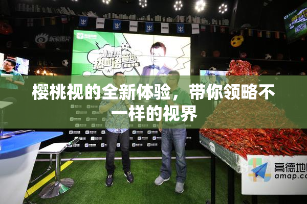 樱桃视的全新体验，带你领略不一样的视界