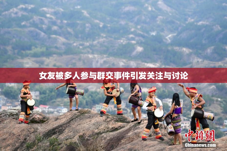 女友被多人参与群交事件引发关注与讨论