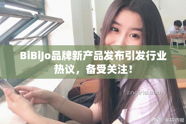BiBiJo品牌新产品发布引发行业热议，备受关注！