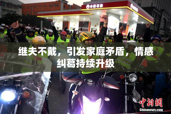 继夫不戴，引发家庭矛盾，情感纠葛持续升级