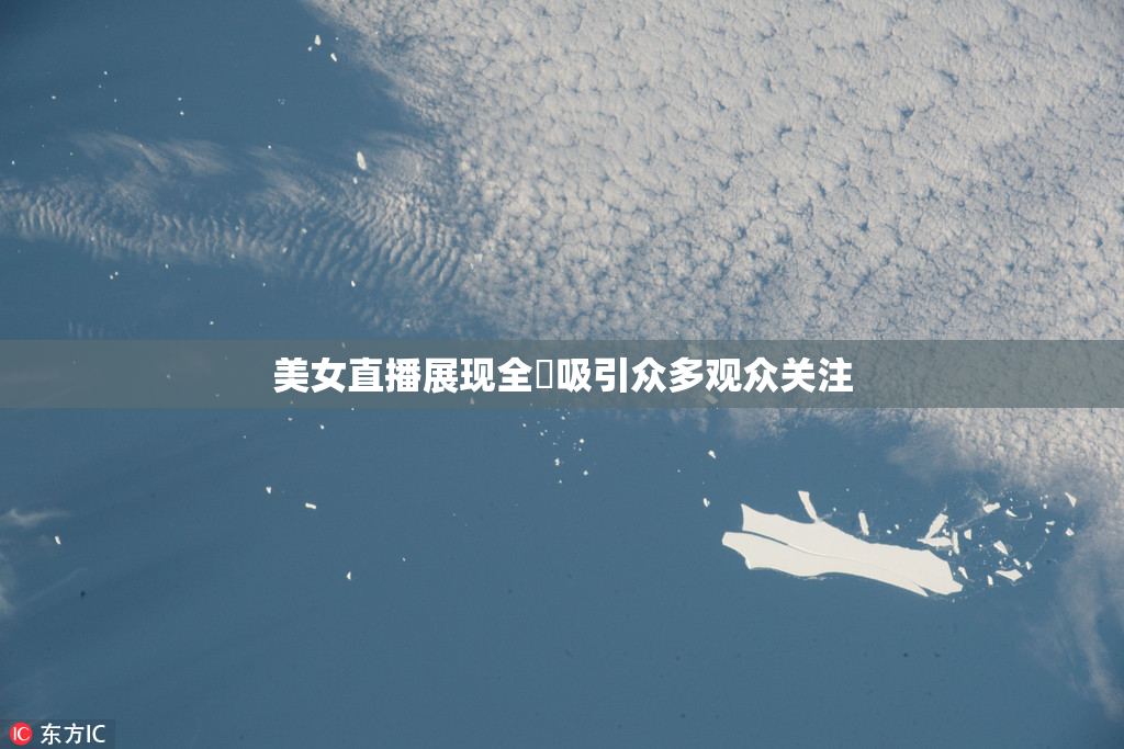 美女直播展现全婐吸引众多观众关注
