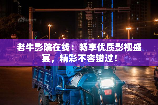 老牛影院在线：畅享优质影视盛宴，精彩不容错过！