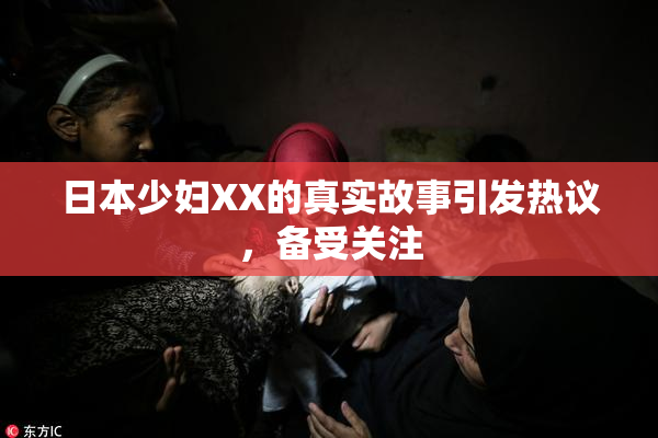 日本少妇XX的真实故事引发热议，备受关注