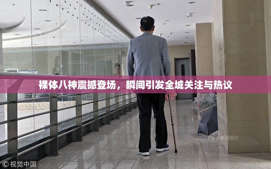 裸体八神震撼登场，瞬间引发全城关注与热议