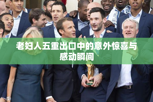 老妇人五重出口中的意外惊喜与感动瞬间
