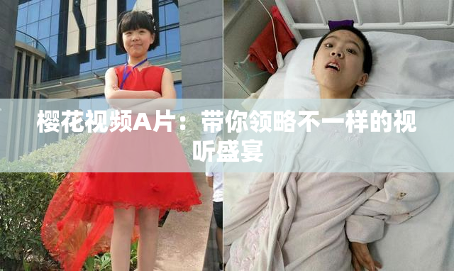 樱花视频A片：带你领略不一样的视听盛宴