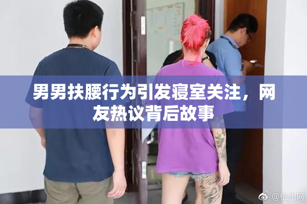 男男扶腰行为引发寝室关注，网友热议背后故事