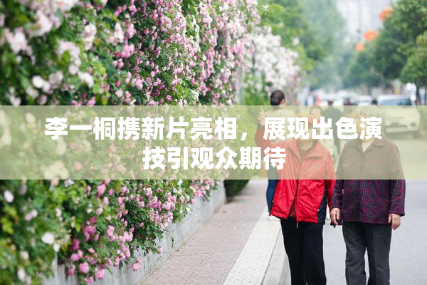 李一桐携新片亮相，展现出色演技引观众期待