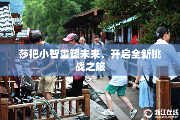莎把小智重塑未来，开启全新挑战之旅