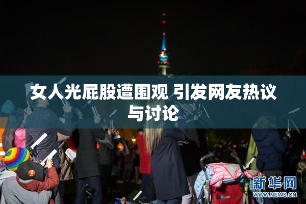 女人光屁股遭围观 引发网友热议与讨论
