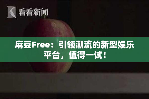 麻豆Free：引领潮流的新型娱乐平台，值得一试！