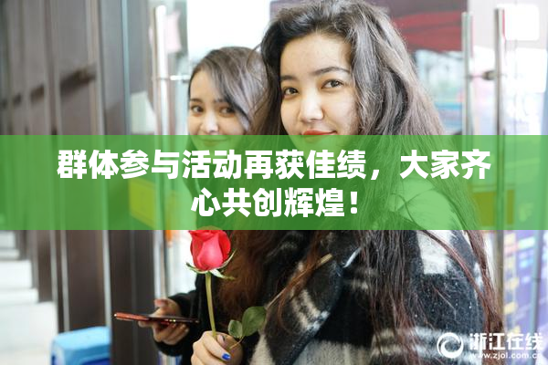 群体参与活动再获佳绩，大家齐心共创辉煌！