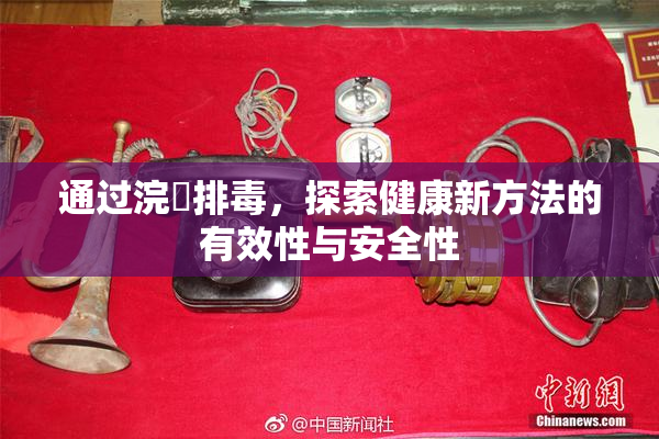 通过浣腸排毒，探索健康新方法的有效性与安全性