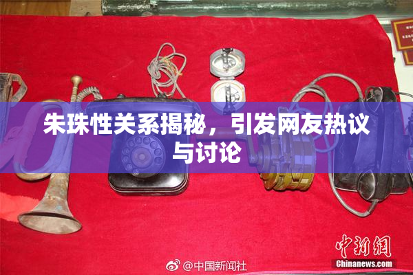 朱珠性关系揭秘，引发网友热议与讨论