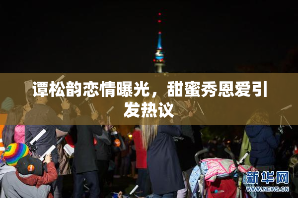 谭松韵恋情曝光，甜蜜秀恩爱引发热议