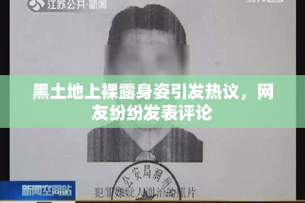 黑土地上裸露身姿引发热议，网友纷纷发表评论