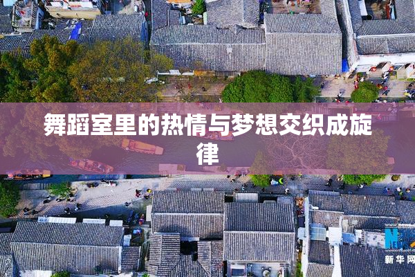 舞蹈室里的热情与梦想交织成旋律