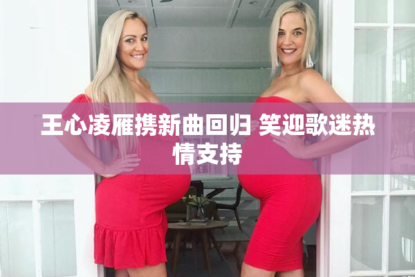 王心凌雁携新曲回归 笑迎歌迷热情支持