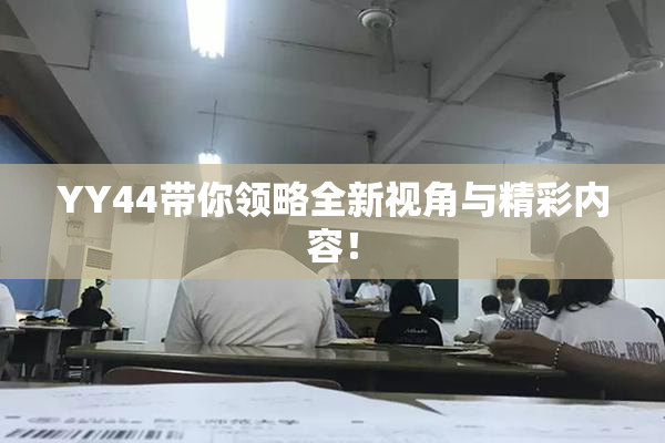 YY44带你领略全新视角与精彩内容！