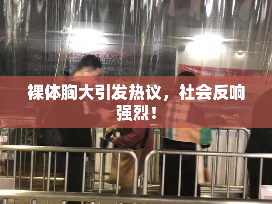 裸体胸大引发热议，社会反响强烈！