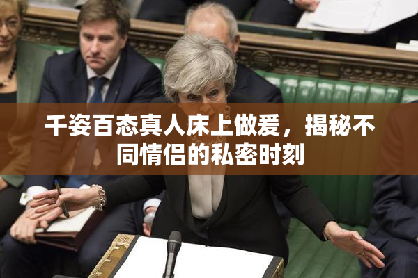 千姿百态真人床上做爰，揭秘不同情侣的私密时刻