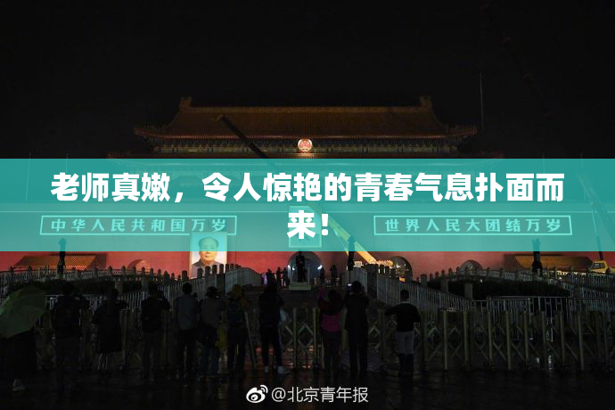 老师真嫩，令人惊艳的青春气息扑面而来！