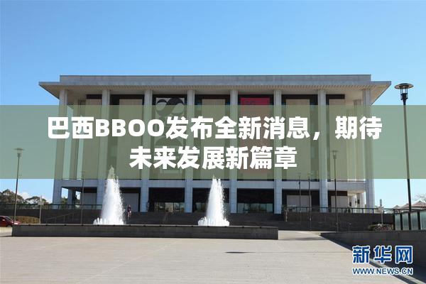 巴西BBOO发布全新消息，期待未来发展新篇章