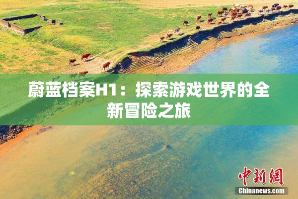 蔚蓝档案H1：探索游戏世界的全新冒险之旅