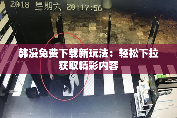 韩漫免费下载新玩法：轻松下拉获取精彩内容