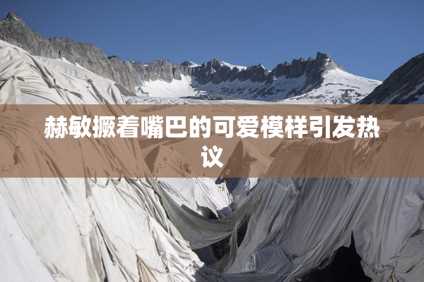 赫敏撅着嘴巴的可爱模样引发热议