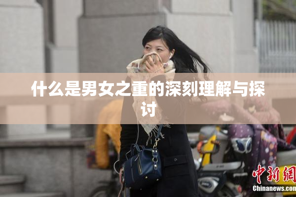 什么是男女之重的深刻理解与探讨