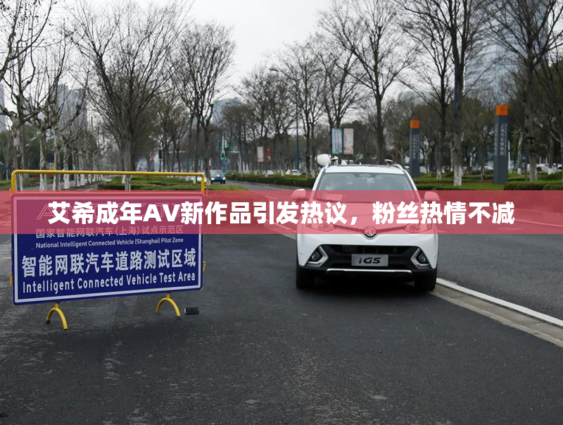 艾希成年AV新作品引发热议，粉丝热情不减