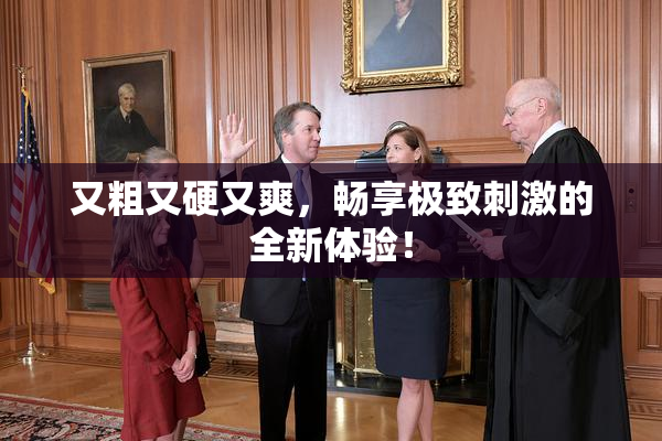 又粗又硬又爽，畅享极致刺激的全新体验！