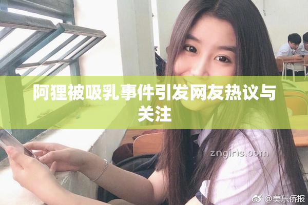 阿狸被吸乳事件引发网友热议与关注