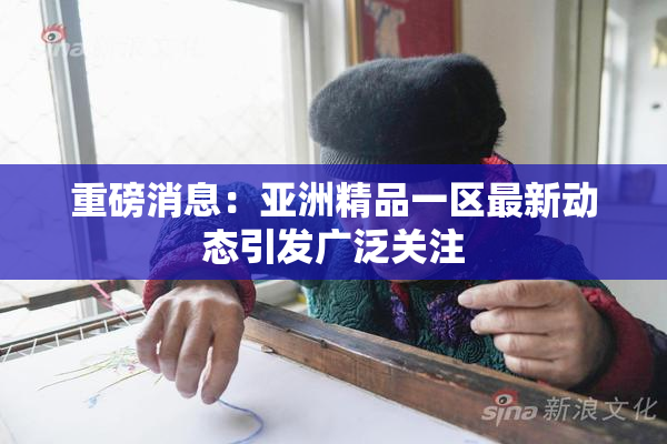 重磅消息：亚洲精品一区最新动态引发广泛关注