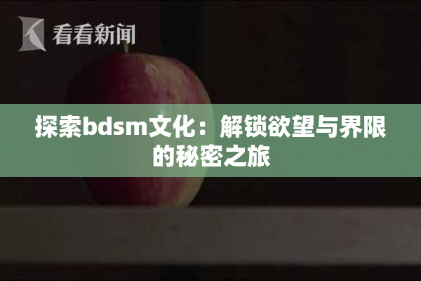 探索bdsm文化：解锁欲望与界限的秘密之旅