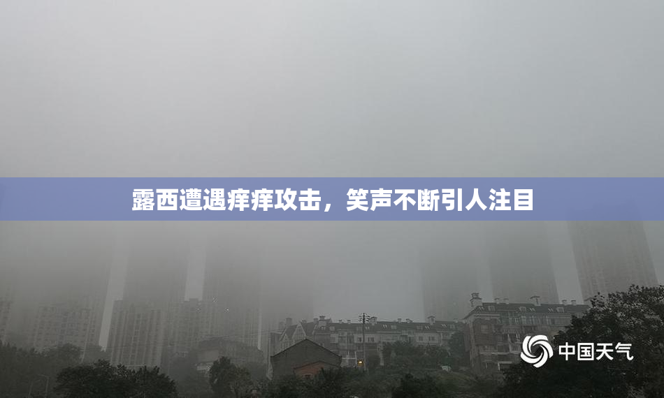 露西遭遇痒痒攻击，笑声不断引人注目