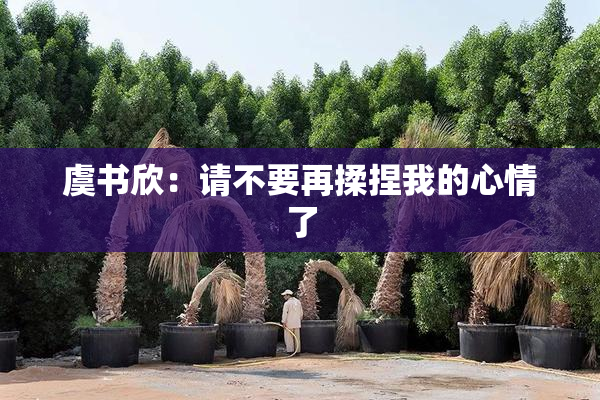 虞书欣：请不要再揉捏我的心情了