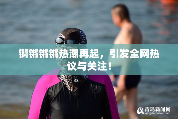 锕锵锵锵热潮再起，引发全网热议与关注！