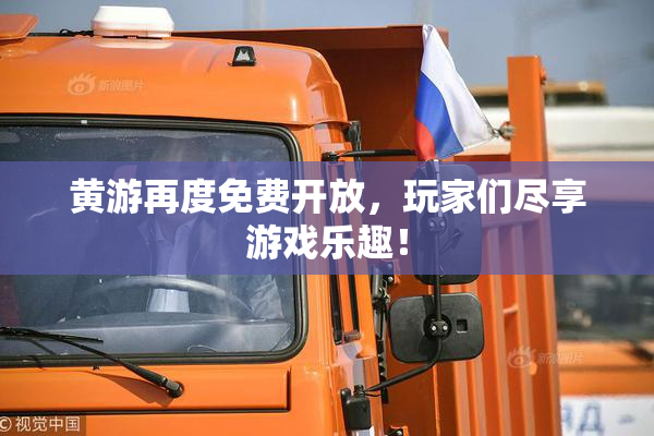 黄游再度免费开放，玩家们尽享游戏乐趣！