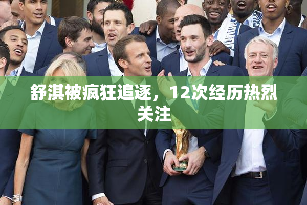 舒淇被疯狂追逐，12次经历热烈关注