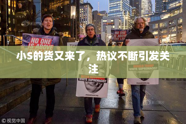 小S的货又来了，热议不断引发关注