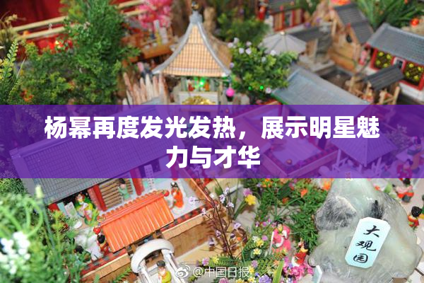 杨幂再度发光发热，展示明星魅力与才华