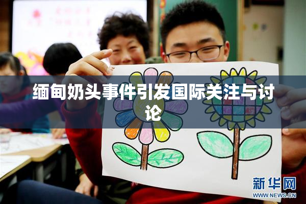 缅甸奶头事件引发国际关注与讨论