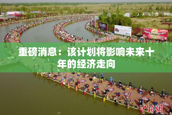 重磅消息：该计划将影响未来十年的经济走向