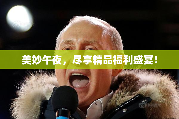 美妙午夜，尽享精品福利盛宴！